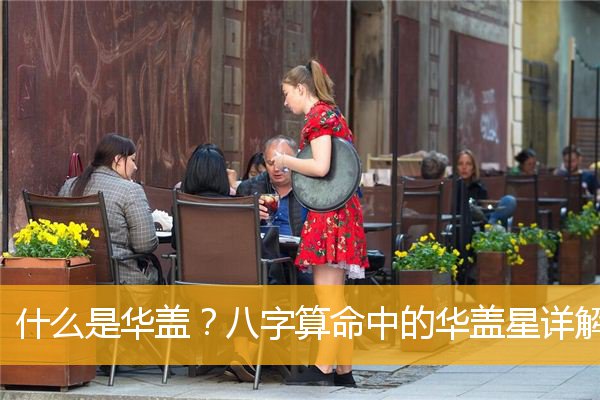 華蓋是什么意思，華蓋在八字中代表什么意思？