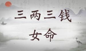 三兩三錢(qián)女命詳細(xì)解釋?zhuān)齼扇X(qián)女命一生總結(jié)！