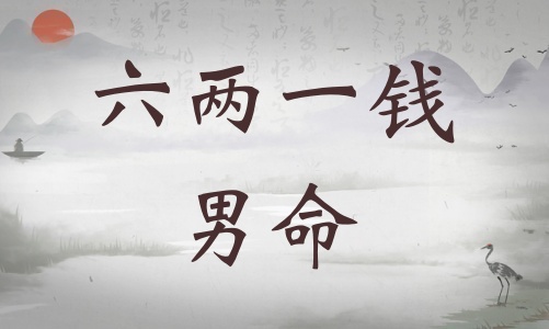 六兩一錢男命詳細(xì)解釋，六兩一錢男命詳解一生！