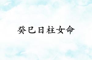 癸巳日柱女命運詳解