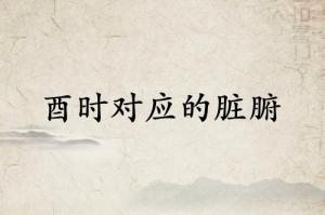 酉時(shí)對(duì)應(yīng)什么臟腑